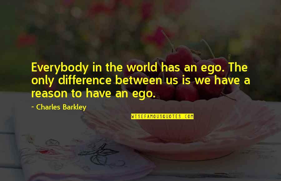 Difference An Quotes By Charles Barkley: Everybody in the world has an ego. The Difference An Quotes By Charles Barkley: Everybody in the world has an ego. The
