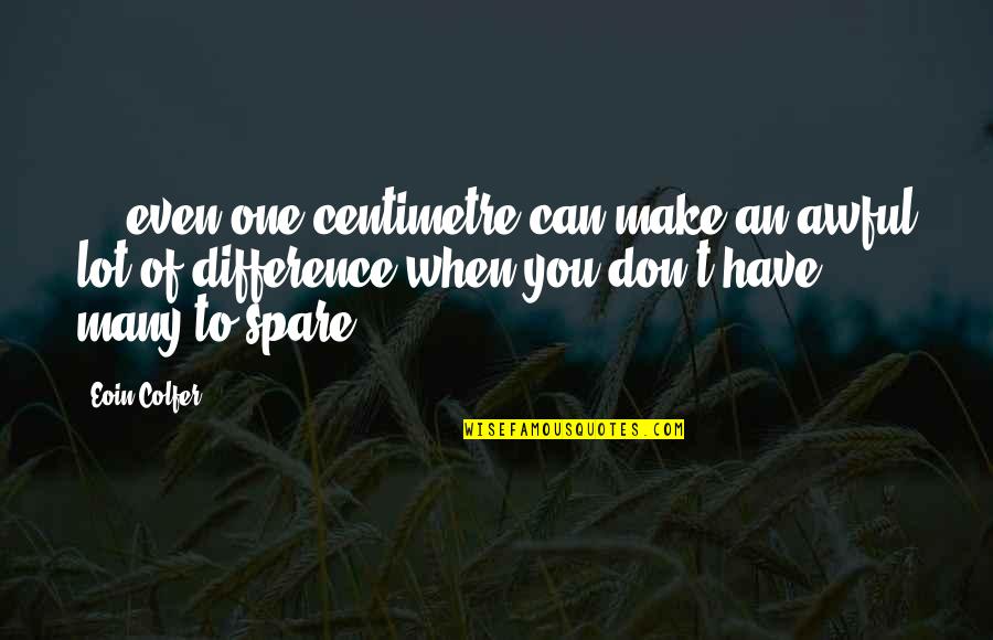 Difference An Quotes By Eoin Colfer: ... even one centimetre can make an awful Difference An Quotes By Eoin Colfer: ... even one centimetre can make an awful