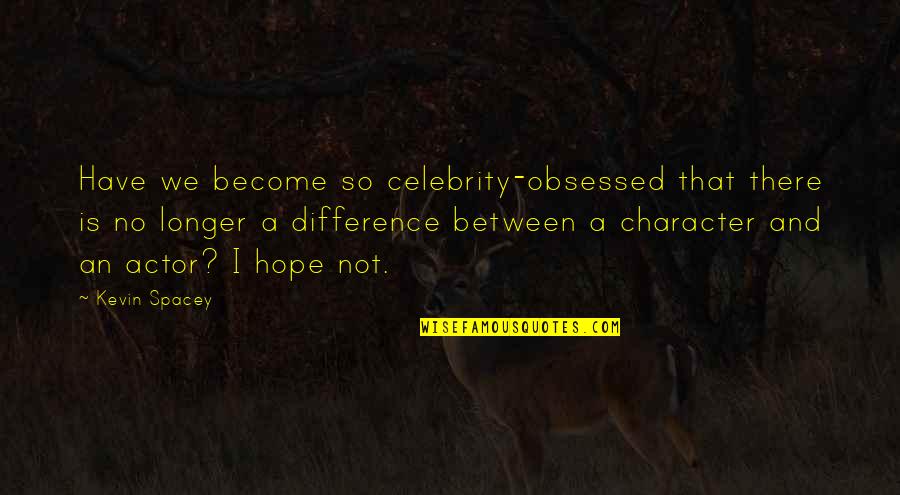 Difference An Quotes By Kevin Spacey: Have we become so celebrity-obsessed that there is Difference An Quotes By Kevin Spacey: Have we become so celebrity-obsessed that there is