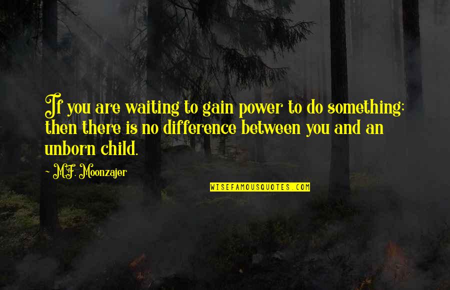 Difference An Quotes By M.F. Moonzajer: If you are waiting to gain power to Difference An Quotes By M.F. Moonzajer: If you are waiting to gain power to