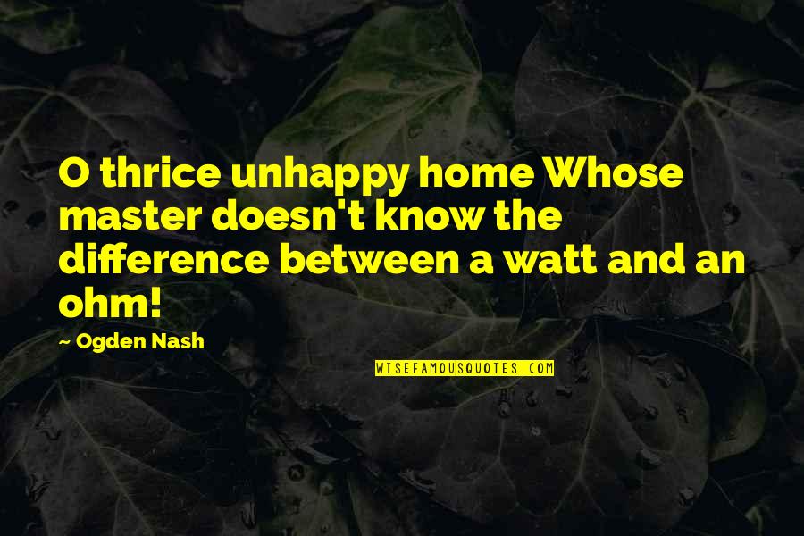Difference An Quotes By Ogden Nash: O thrice unhappy home Whose master doesn't know Difference An Quotes By Ogden Nash: O thrice unhappy home Whose master doesn't know