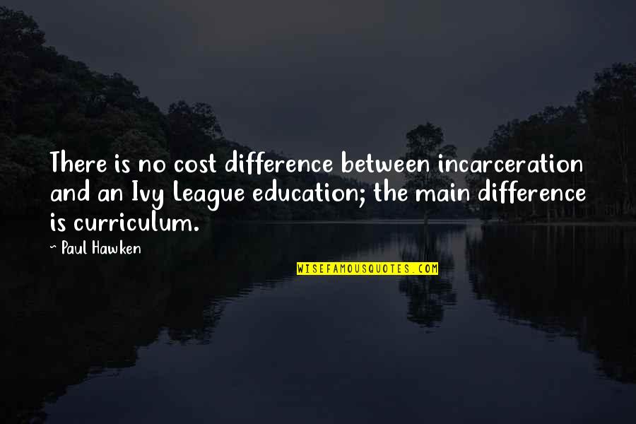 Difference An Quotes By Paul Hawken: There is no cost difference between incarceration and Difference An Quotes By Paul Hawken: There is no cost difference between incarceration and