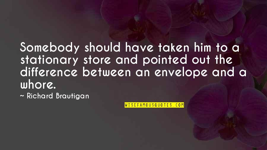 Difference An Quotes By Richard Brautigan: Somebody should have taken him to a stationary Difference An Quotes By Richard Brautigan: Somebody should have taken him to a stationary
