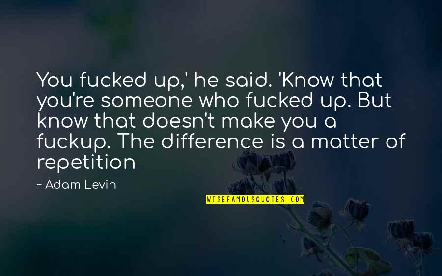 Difference And Repetition Quotes By Adam Levin: You fucked up,' he said. 'Know that you're Difference And Repetition Quotes By Adam Levin: You fucked up,' he said. 'Know that you're