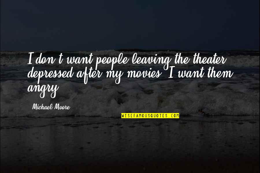 Difference Attracts Quotes By Michael Moore: I don't want people leaving the theater depressed Difference Attracts Quotes By Michael Moore: I don't want people leaving the theater depressed