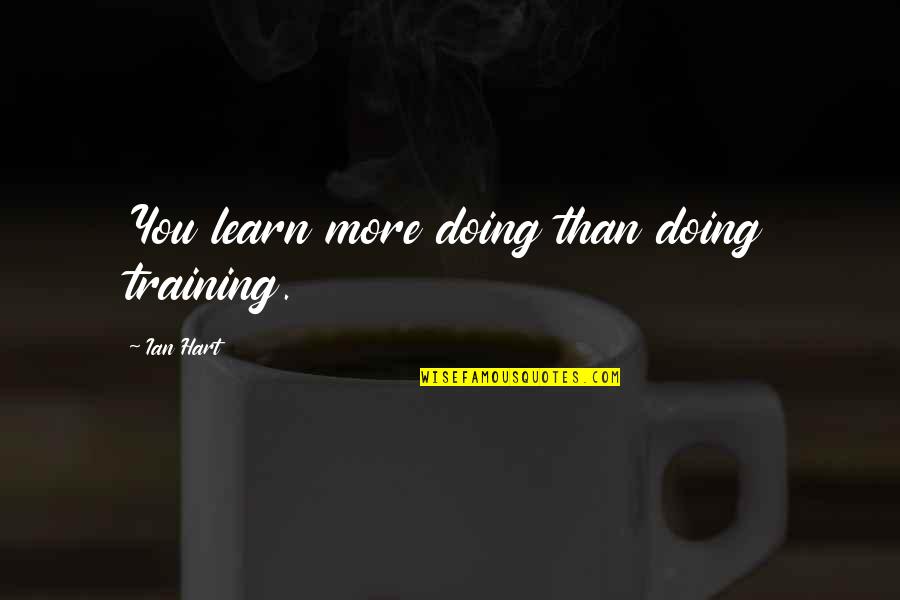 Difference Between A Man And A Boy Quotes By Ian Hart: You learn more doing than doing training. Difference Between A Man And A Boy Quotes By Ian Hart: You learn more doing than doing training.