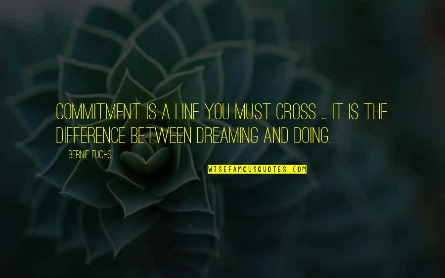 Difference Between And Doing Quotes By Bernie Fuchs: Commitment is a line you must cross ... Difference Between And Doing Quotes By Bernie Fuchs: Commitment is a line you must cross ...