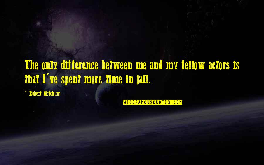 Difference Between And ' In Quotes By Robert Mitchum: The only difference between me and my fellow