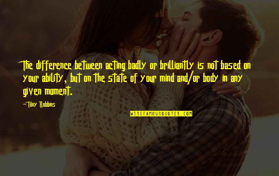 Difference Between And ' In Quotes By Tony Robbins: The difference between acting badly or brilliantly is