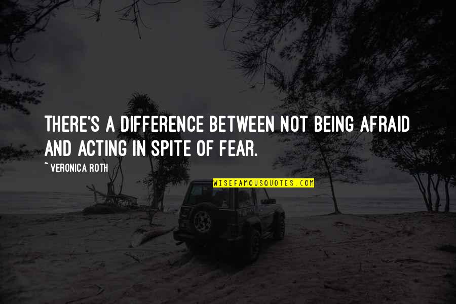 Difference Between And ' In Quotes By Veronica Roth: There's a difference between not being afraid and