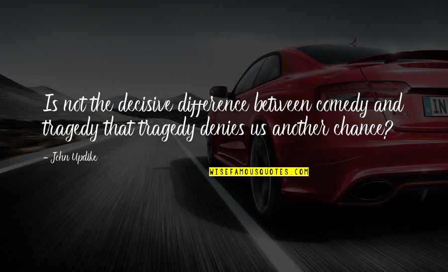 Difference Between Comedy And Tragedy Quotes By John Updike: Is not the decisive difference between comedy and Difference Between Comedy And Tragedy Quotes By John Updike: Is not the decisive difference between comedy and