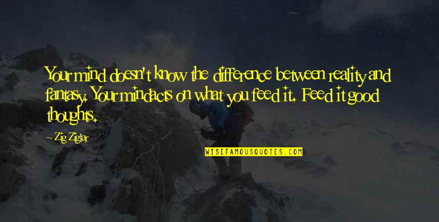 Difference Between Fantasy And Reality Quotes By Zig Ziglar: Your mind doesn't know the difference between reality Difference Between Fantasy And Reality Quotes By Zig Ziglar: Your mind doesn't know the difference between reality