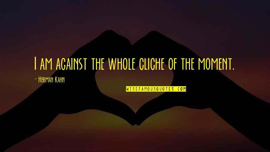 Difference Between Fear And Respect Quotes By Herman Kahn: I am against the whole cliche of the Difference Between Fear And Respect Quotes By Herman Kahn: I am against the whole cliche of the