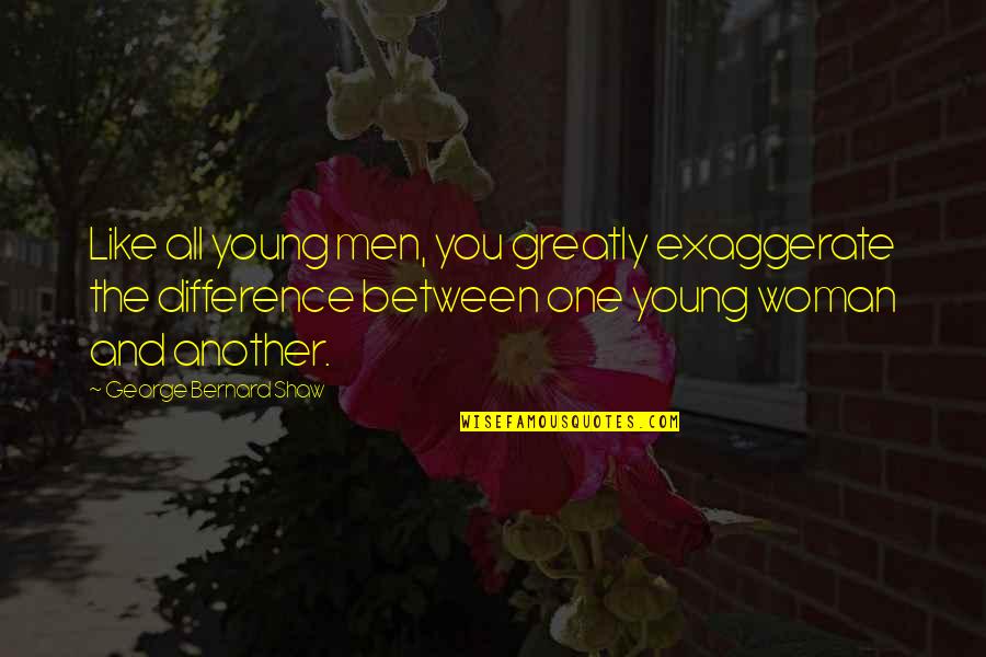 Difference Between Love And Like Quotes By George Bernard Shaw: Like all young men, you greatly exaggerate the