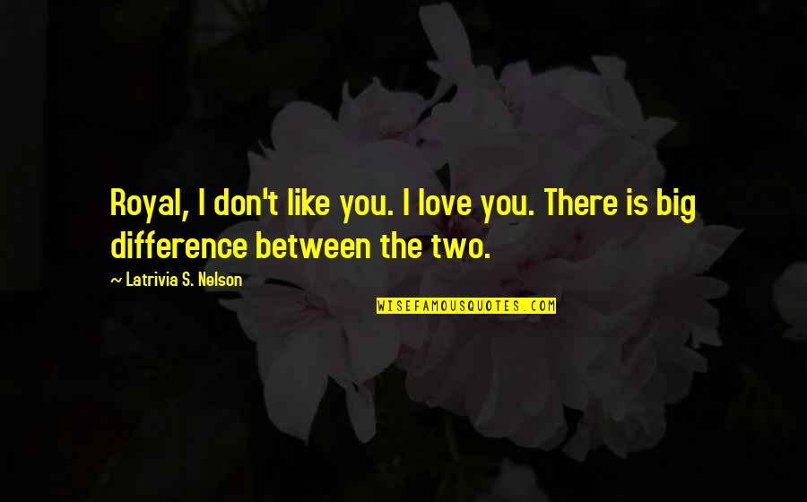 Difference Between Love And Like Quotes By Latrivia S. Nelson: Royal, I don't like you. I love you.