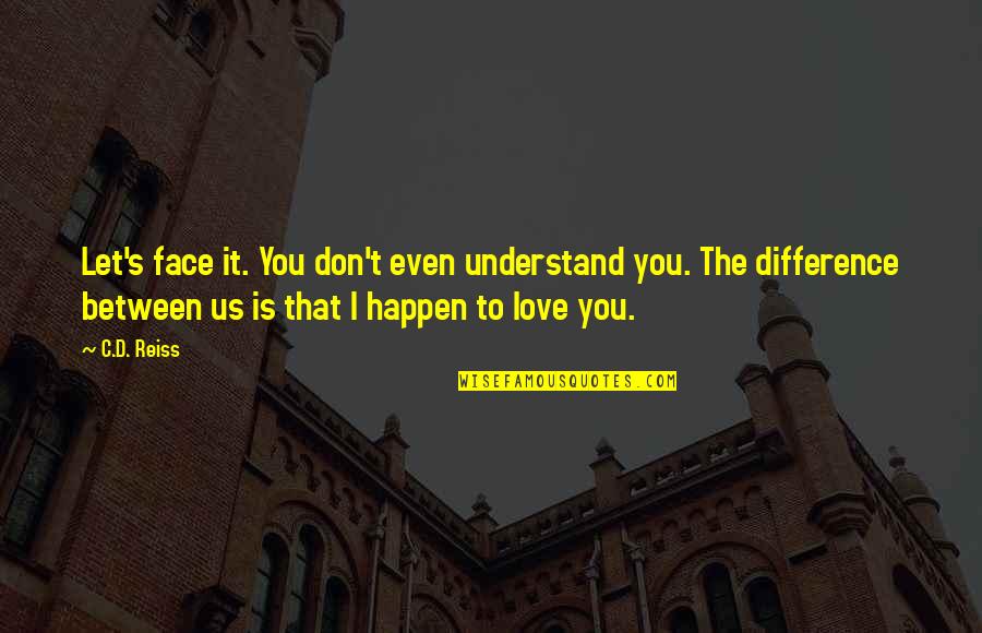 Difference Between Love Quotes By C.D. Reiss: Let's face it. You don't even understand you. Difference Between Love Quotes By C.D. Reiss: Let's face it. You don't even understand you.