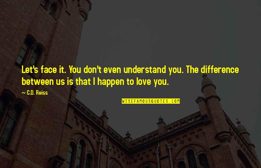 Difference Between Love Quotes By C.D. Reiss: Let's face it. You don't even understand you.