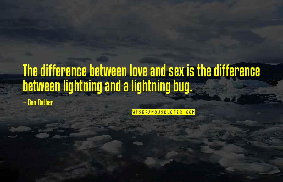 Difference Between Love Quotes By Dan Rather: The difference between love and sex is the