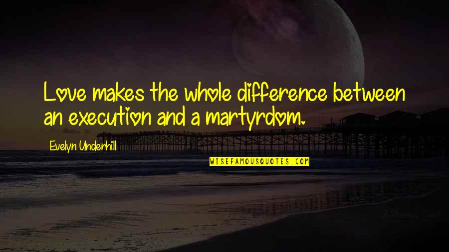 Difference Between Love Quotes By Evelyn Underhill: Love makes the whole difference between an execution