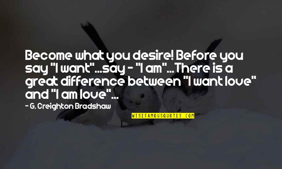 Difference Between Love Quotes By G. Creighton Bradshaw: Become what you desire! Before you say "I