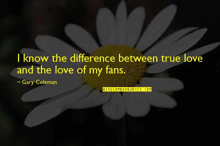 Difference Between Love Quotes By Gary Coleman: I know the difference between true love and