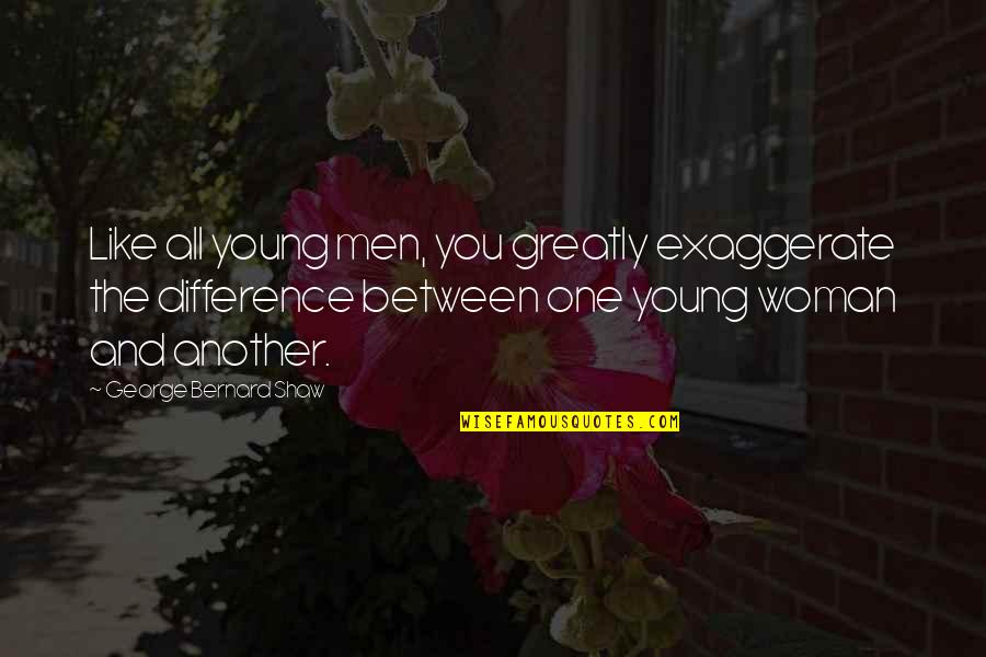 Difference Between Love Quotes By George Bernard Shaw: Like all young men, you greatly exaggerate the