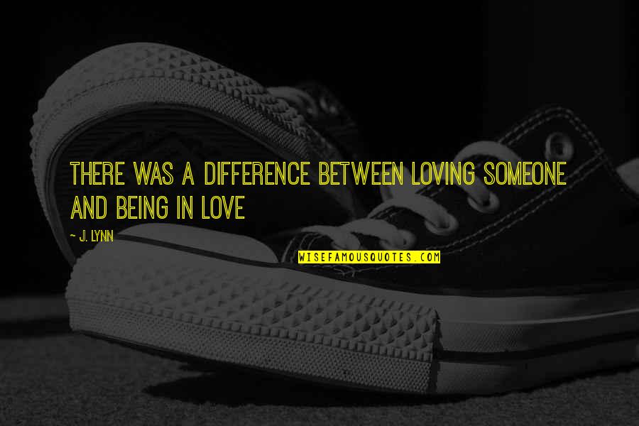 Difference Between Love Quotes By J. Lynn: There was a difference between loving someone and