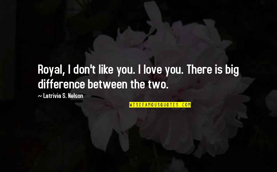 Difference Between Love Quotes By Latrivia S. Nelson: Royal, I don't like you. I love you.