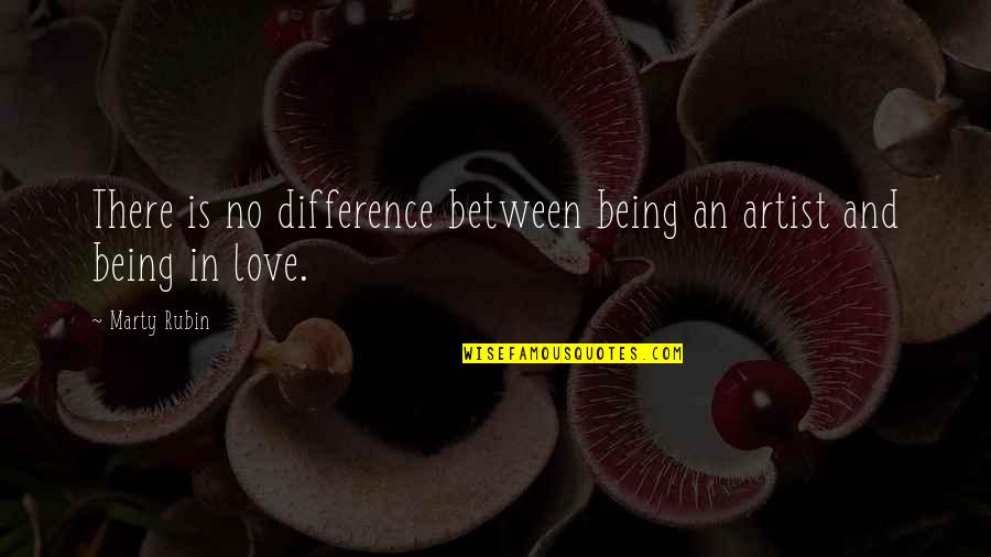 Difference Between Love Quotes By Marty Rubin: There is no difference between being an artist
