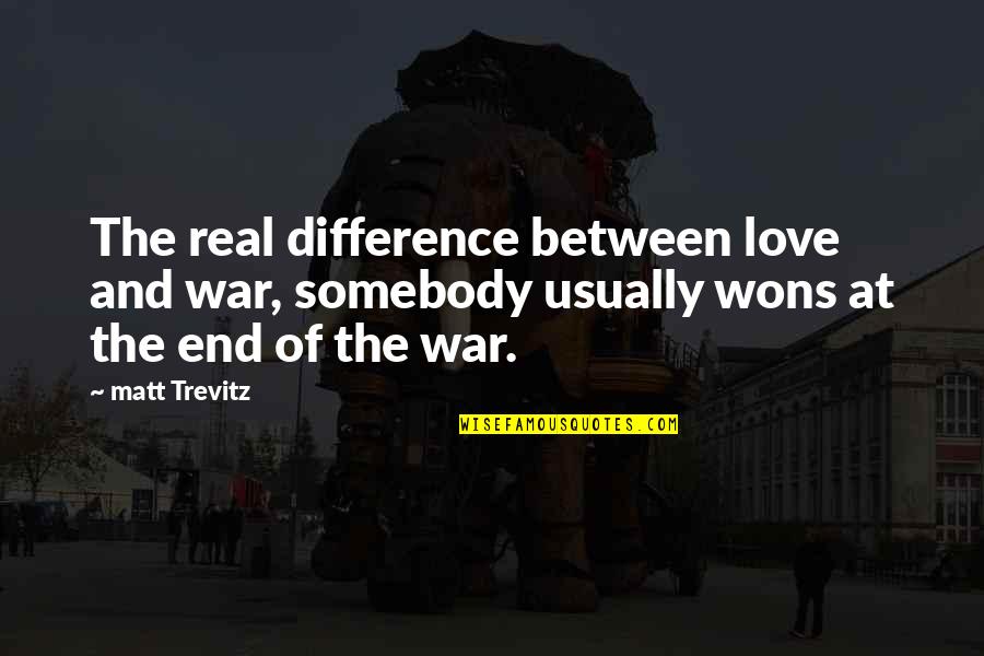 Difference Between Love Quotes By Matt Trevitz: The real difference between love and war, somebody Difference Between Love Quotes By Matt Trevitz: The real difference between love and war, somebody