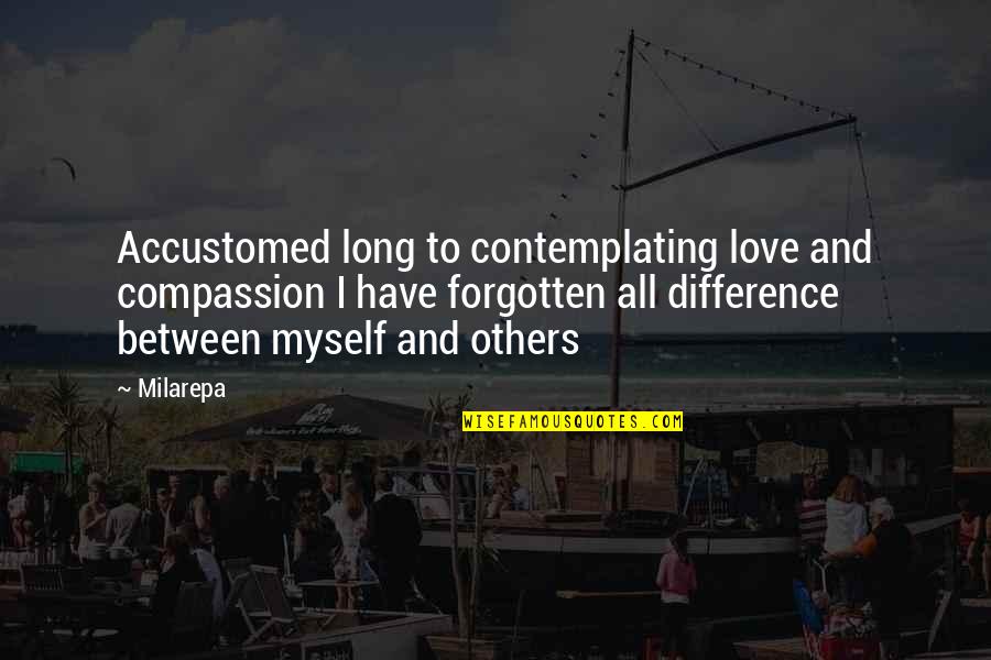 Difference Between Love Quotes By Milarepa: Accustomed long to contemplating love and compassion I