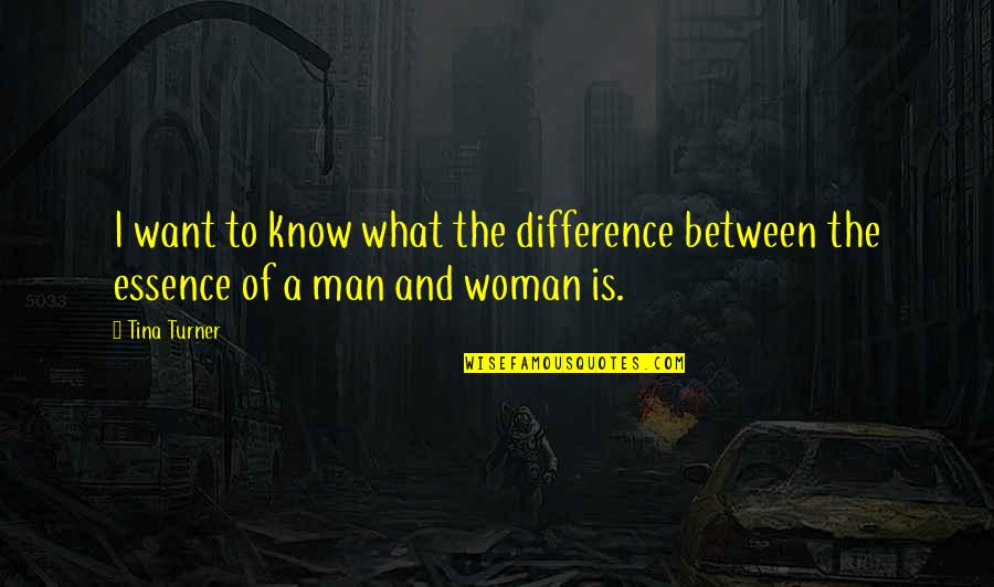 Difference Between Man And Woman Quotes By Tina Turner: I want to know what the difference between