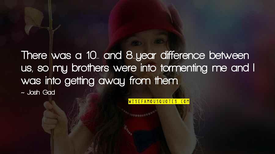 Difference Between Me And You Quotes By Josh Gad: There was a 10- and 8-year difference between Difference Between Me And You Quotes By Josh Gad: There was a 10- and 8-year difference between
