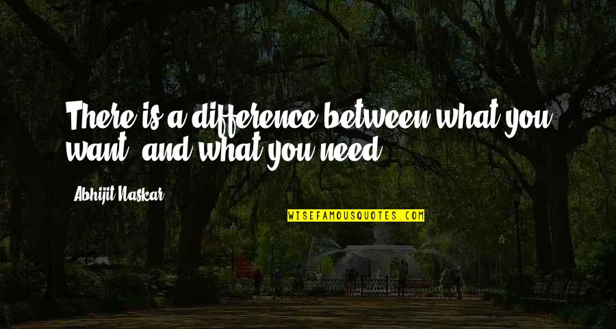 Difference Between Needs And Wants Quotes By Abhijit Naskar: There is a difference between what you want,