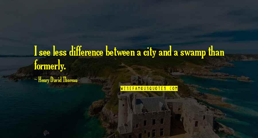 Difference Between Quotes By Henry David Thoreau: I see less difference between a city and