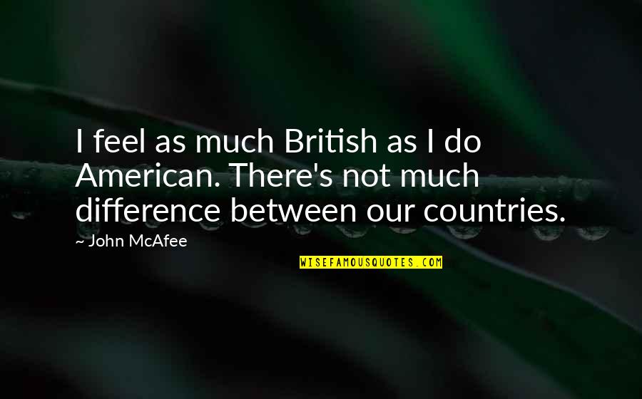 Difference Between Quotes By John McAfee: I feel as much British as I do