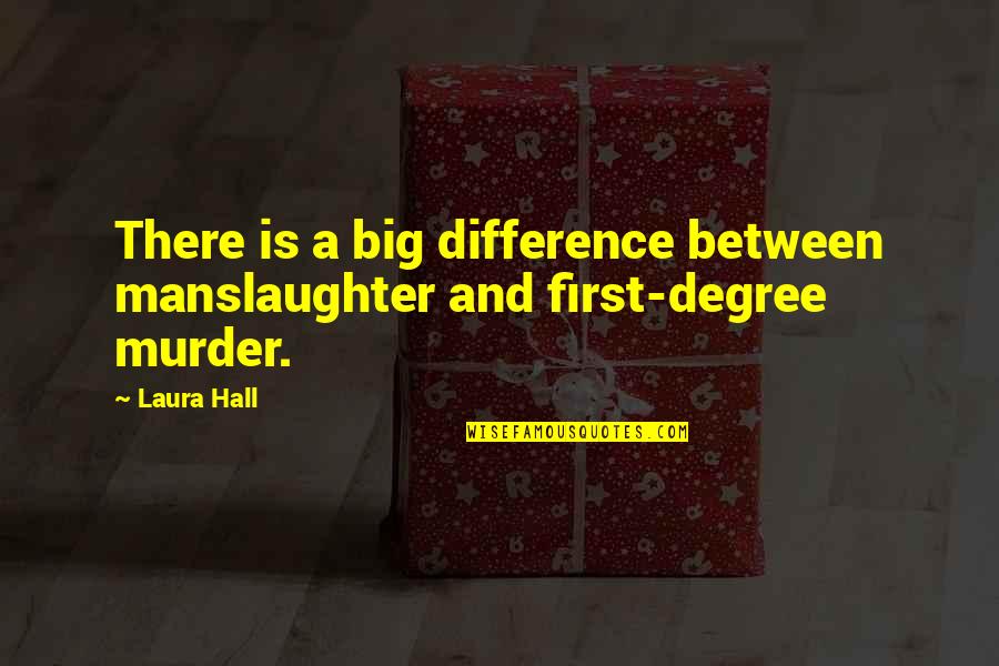 Difference Between Quotes By Laura Hall: There is a big difference between manslaughter and