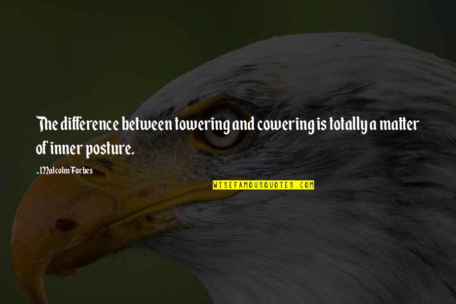 Difference Between Quotes By Malcolm Forbes: The difference between towering and cowering is totally