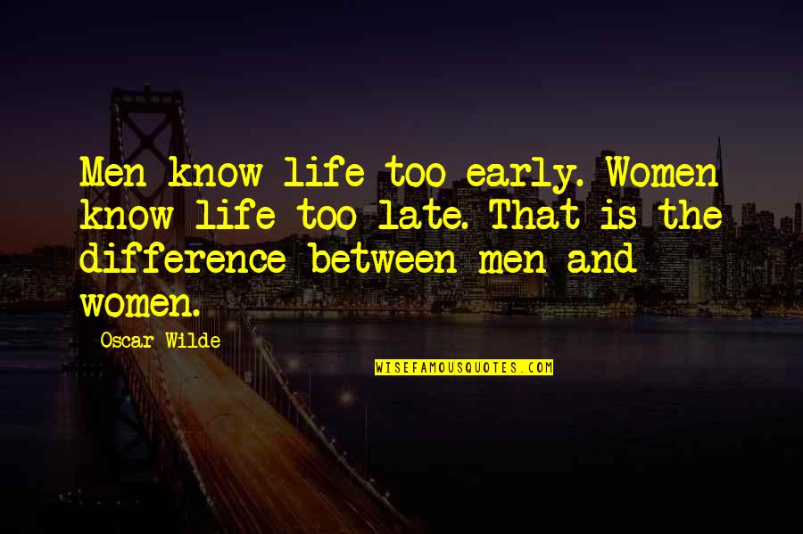 Difference Between Quotes By Oscar Wilde: Men know life too early. Women know life