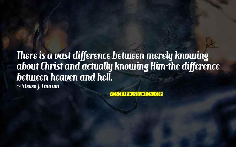 Difference Between Quotes By Steven J. Lawson: There is a vast difference between merely knowing