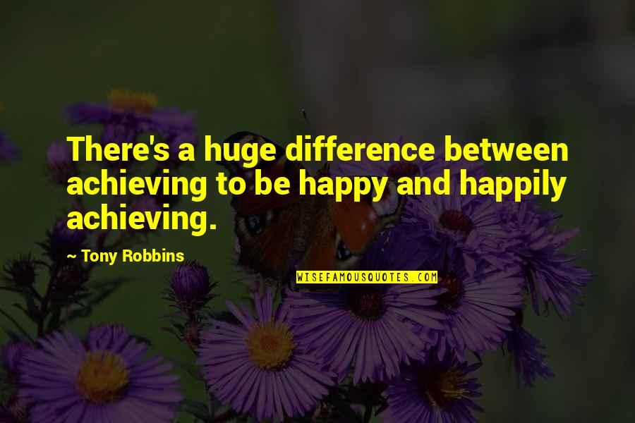 Difference Between Quotes By Tony Robbins: There's a huge difference between achieving to be