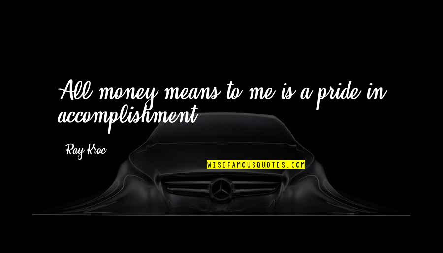 Difference Between Rich And Poor Quotes By Ray Kroc: All money means to me is a pride