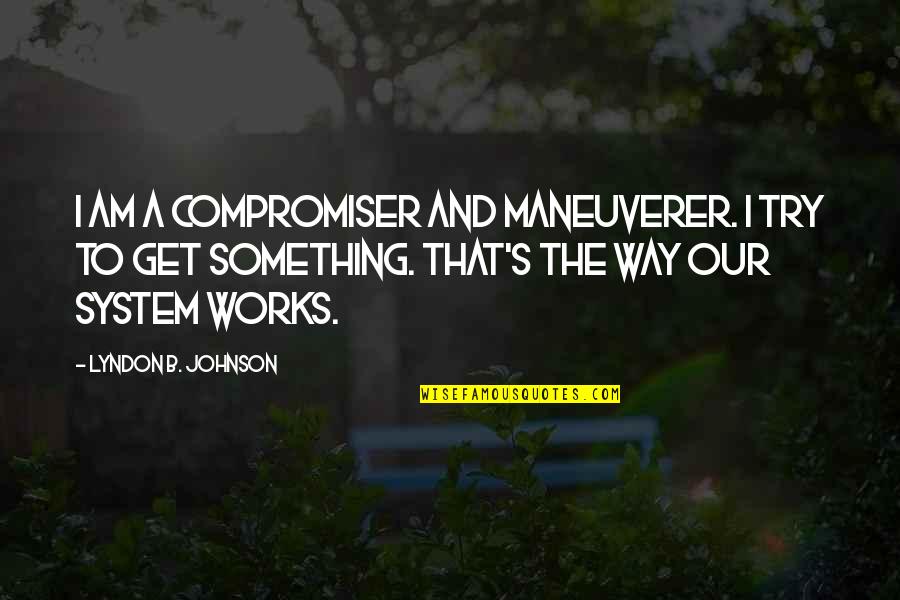 Difference Between Self Confidence And Arrogance Quotes By Lyndon B. Johnson: I am a compromiser and maneuverer. I try Difference Between Self Confidence And Arrogance Quotes By Lyndon B. Johnson: I am a compromiser and maneuverer. I try