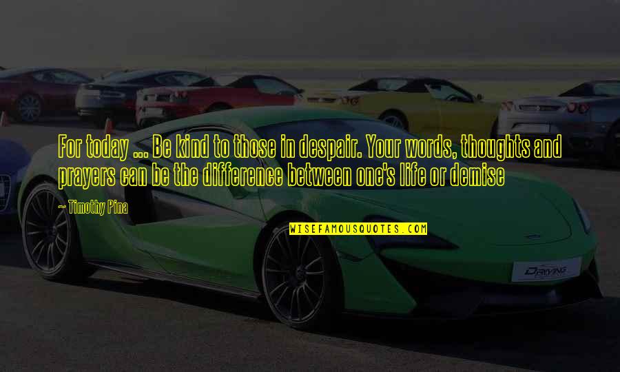 Difference Between Thoughts And Quotes By Timothy Pina: For today ... Be kind to those in