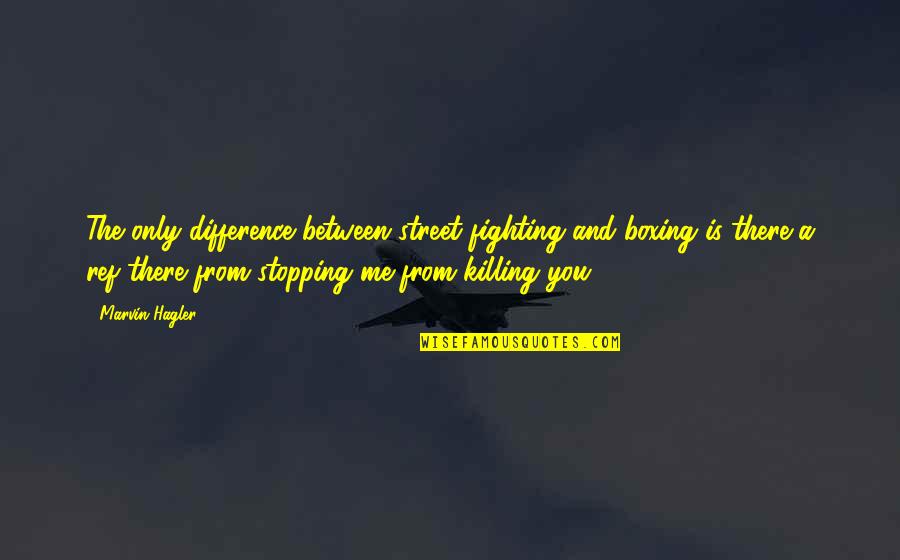 Difference Between U And Me Quotes By Marvin Hagler: The only difference between street fighting and boxing