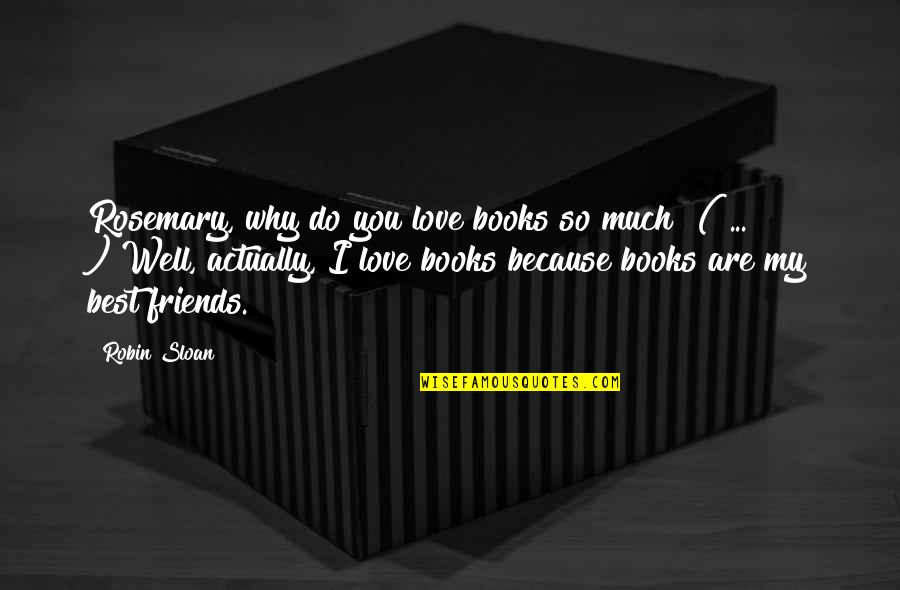 Difference Between Wanting And Needing Someone Quotes By Robin Sloan: Rosemary, why do you love books so much?"(