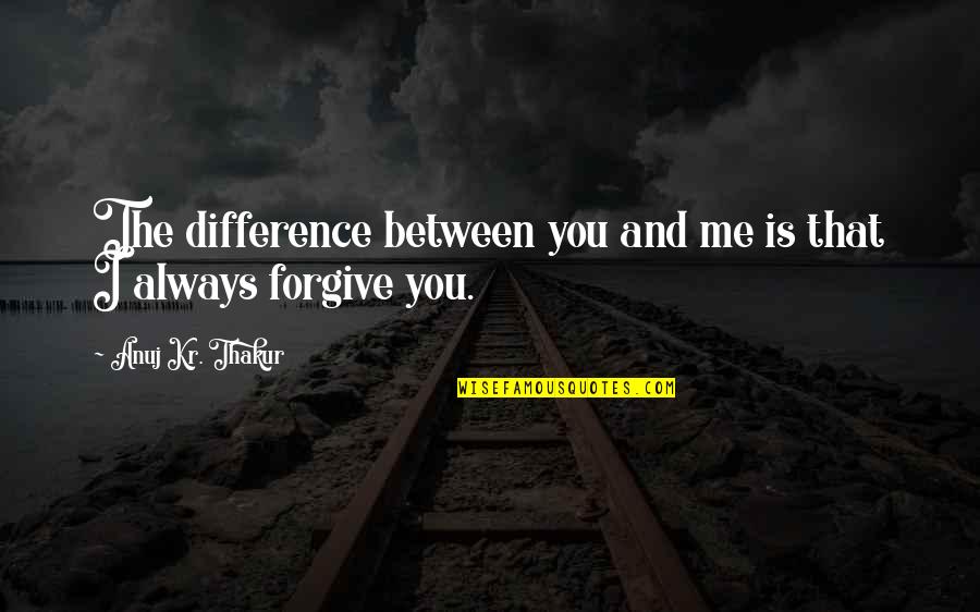 Difference Friendship Quotes By Anuj Kr. Thakur: The difference between you and me is that