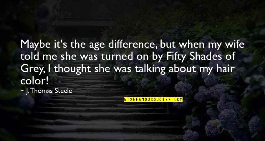 Difference In Age Quotes By J. Thomas Steele: Maybe it's the age difference, but when my