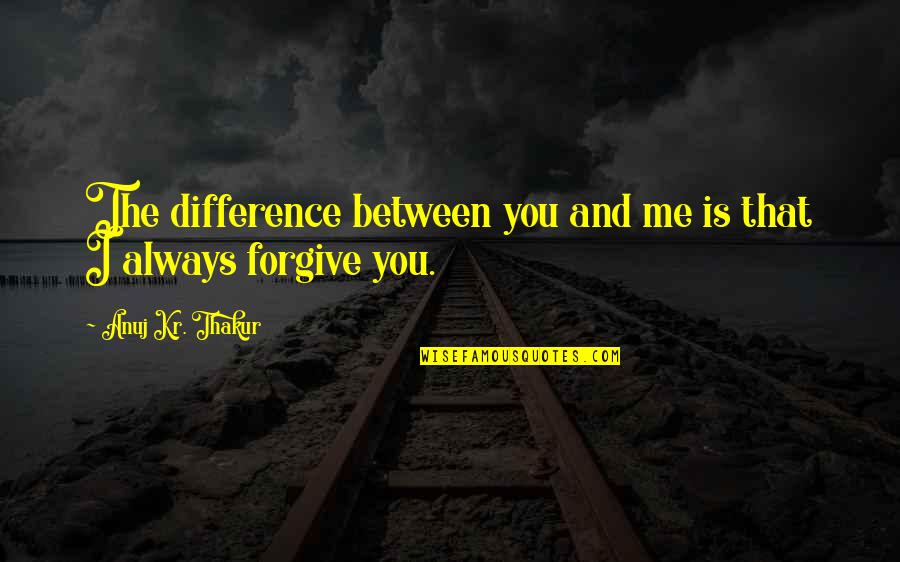 Difference In Friendship Quotes By Anuj Kr. Thakur: The difference between you and me is that