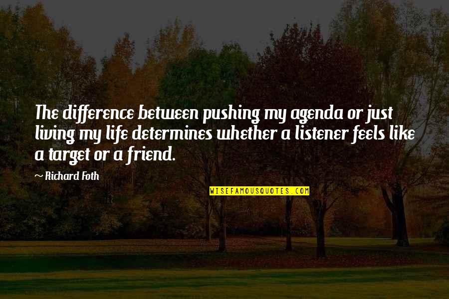 Difference In Friendship Quotes By Richard Foth: The difference between pushing my agenda or just